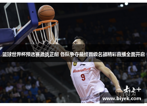 篮球世界杯预选赛激战正酣 各队争夺最终晋级名额精彩直播全面开启