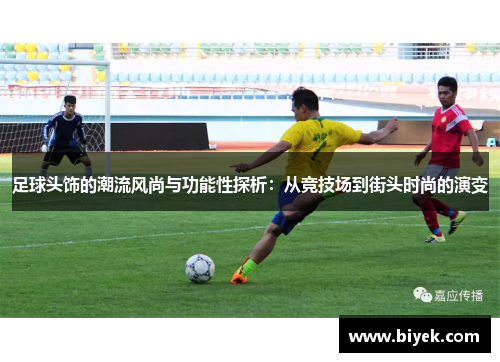 足球头饰的潮流风尚与功能性探析：从竞技场到街头时尚的演变