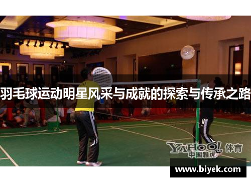 羽毛球运动明星风采与成就的探索与传承之路
