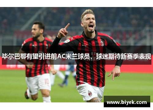 毕尔巴鄂有望引进前AC米兰球员，球迷期待新赛季表现