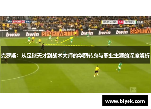 克罗斯：从足球天才到战术大师的华丽转身与职业生涯的深度解析