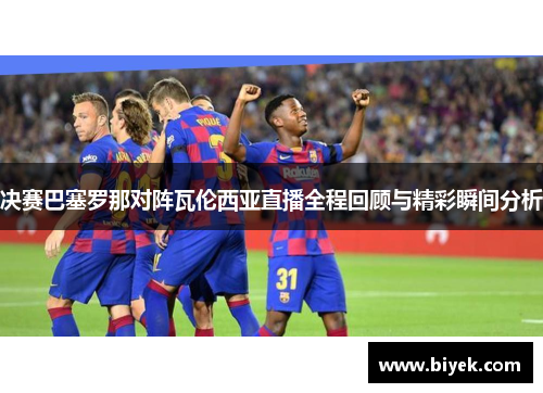 决赛巴塞罗那对阵瓦伦西亚直播全程回顾与精彩瞬间分析