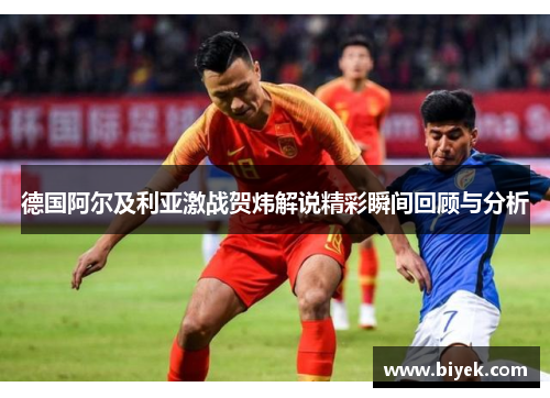 德国阿尔及利亚激战贺炜解说精彩瞬间回顾与分析