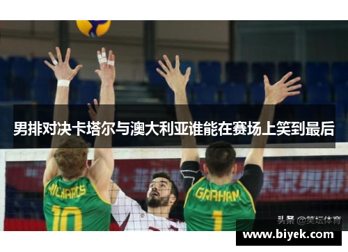 男排对决卡塔尔与澳大利亚谁能在赛场上笑到最后