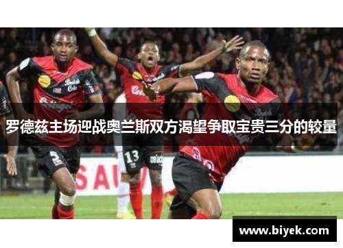 罗德兹主场迎战奥兰斯双方渴望争取宝贵三分的较量