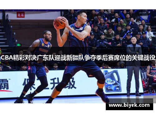 CBA精彩对决广东队迎战新疆队争夺季后赛席位的关键战役
